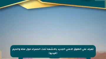 تعرف على الطوق الأمني الجديد بالأشعة تحت الحمراء حول مكة والحرم (فيديو)